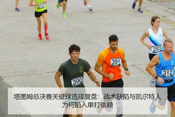 塔图姆总决赛关键球选择复盘：战术缺陷与凯尔特人为何陷入单打依赖